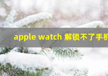 apple watch 解锁不了手机